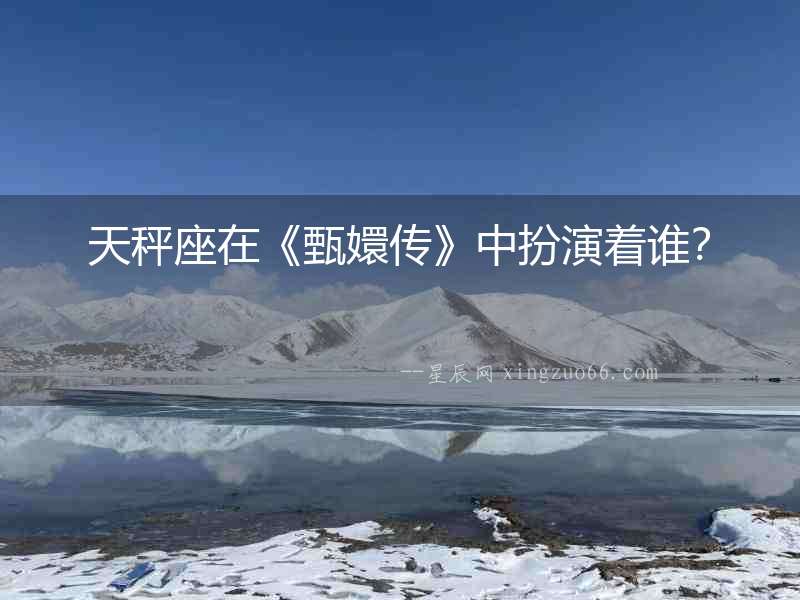 天秤座在《甄嬛傳》中扮演著誰？
