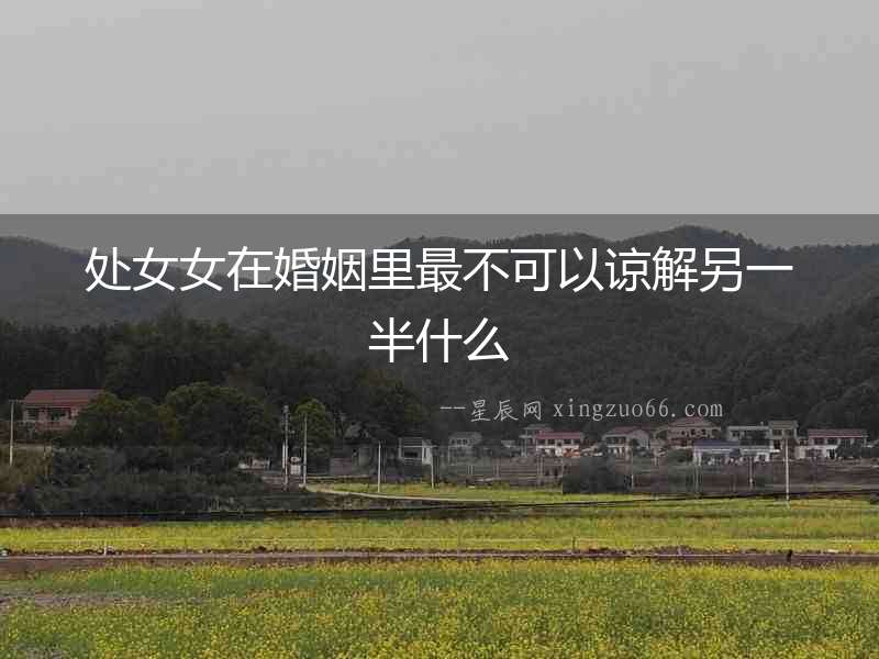 處女女在婚姻里最不可以諒解另一半什么