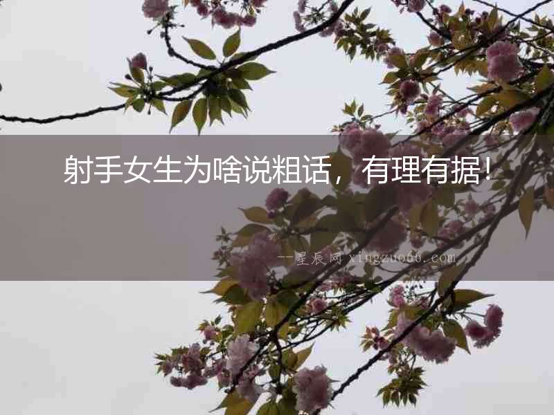 射手女生為啥說粗話，有理有據(jù)！