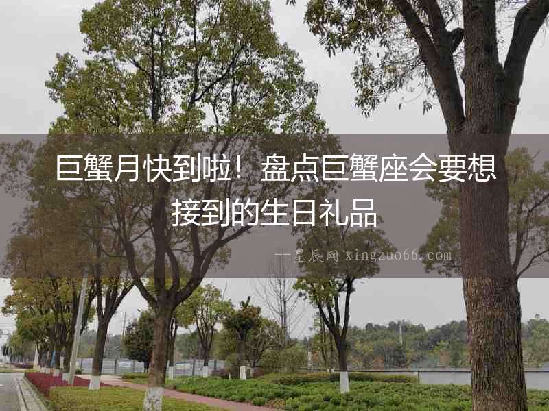 巨蟹月快到啦！盤點巨蟹座會要想接到的生日禮品