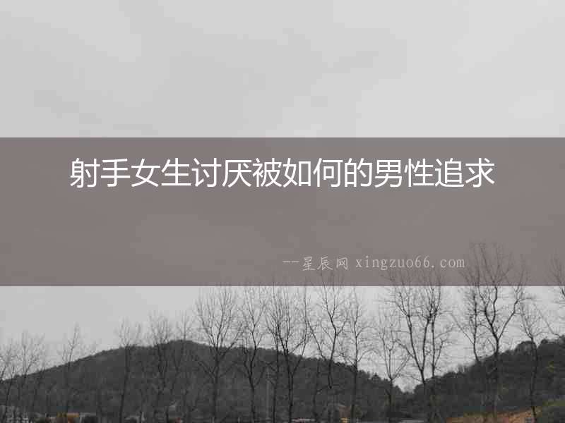 射手女生討厭被如何的男性追求