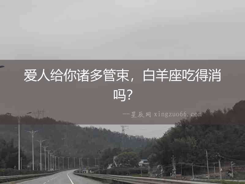 愛人給你諸多管束，白羊座吃得消嗎？