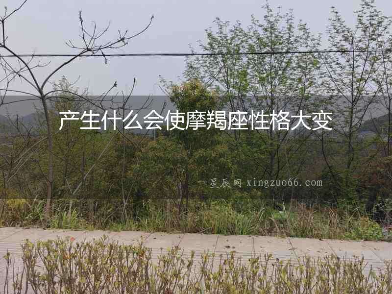 產(chǎn)生什么會使摩羯座性格大變