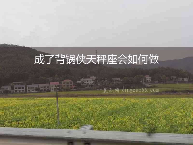 成了背鍋俠天秤座會如何做