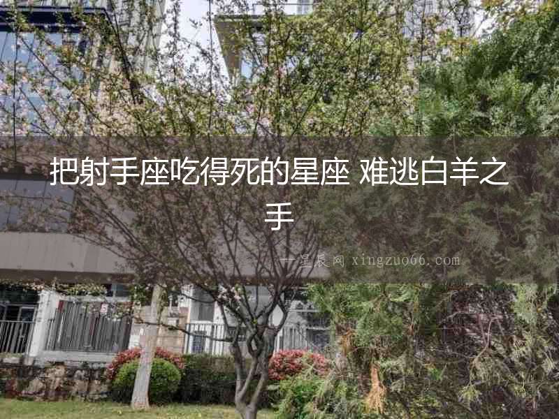 把射手座吃得死的星座 難逃白羊之手