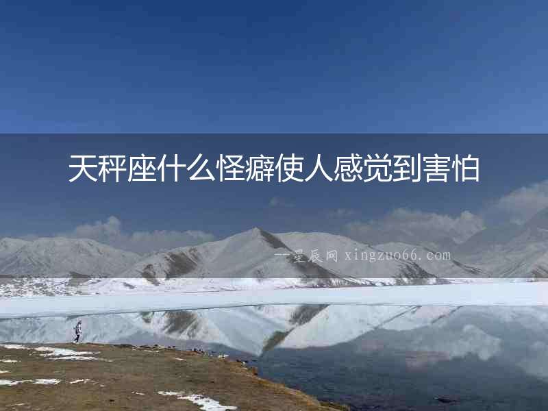 天秤座什么怪癖使人感覺到害怕