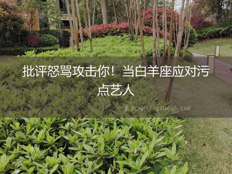 批評怒罵攻擊你！當(dāng)白羊座應(yīng)對污點藝人