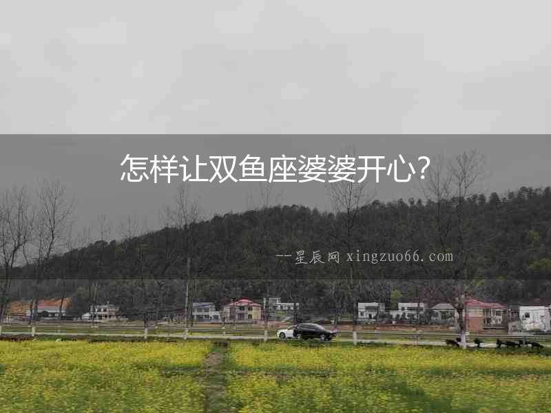 怎樣讓雙魚座婆婆開心？
