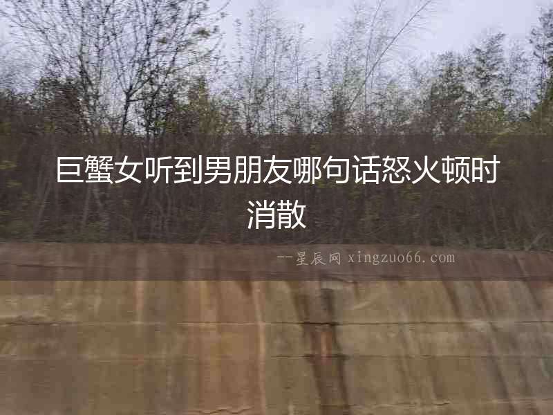 巨蟹女聽到男朋友哪句話怒火頓時消散