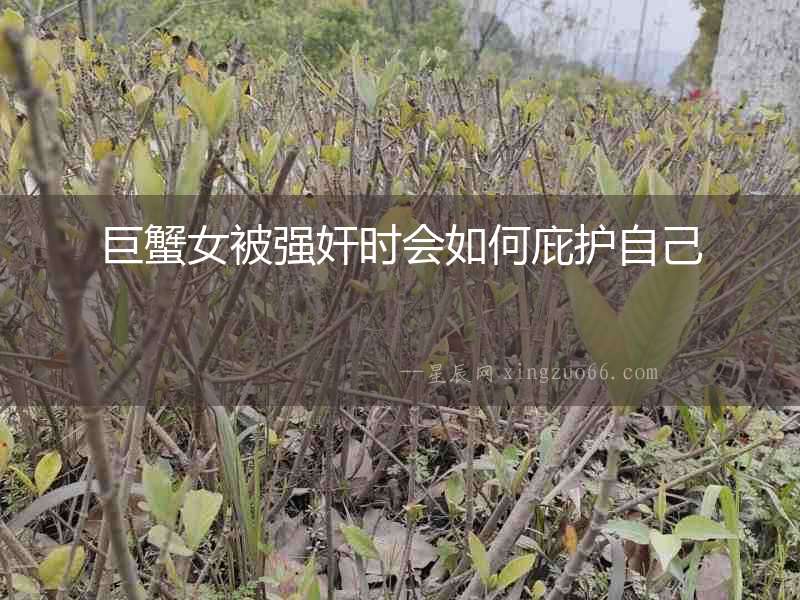 巨蟹女被強奸時會如何庇護自己