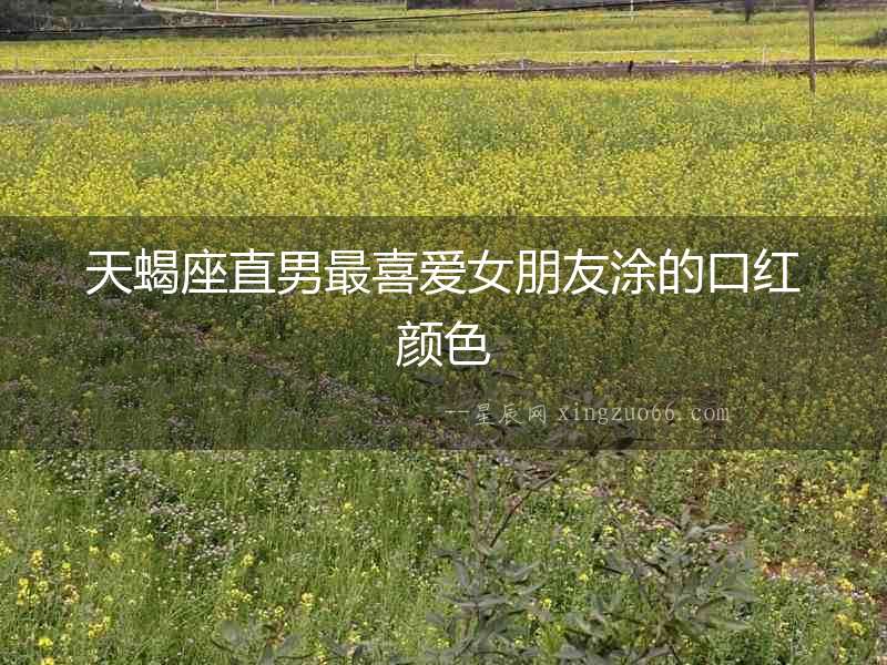 天蝎座直男最喜愛女朋友涂的口紅顏色