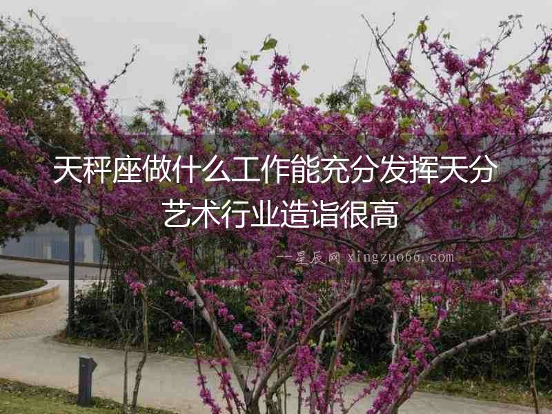 天秤座做什么工作能充分發揮天分 藝術行業造詣很高