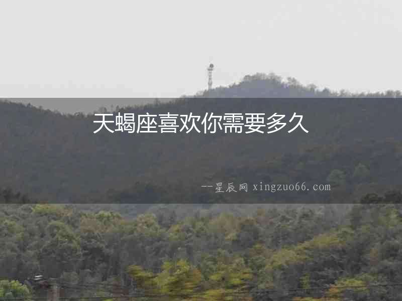 天蝎座喜歡你需要多久