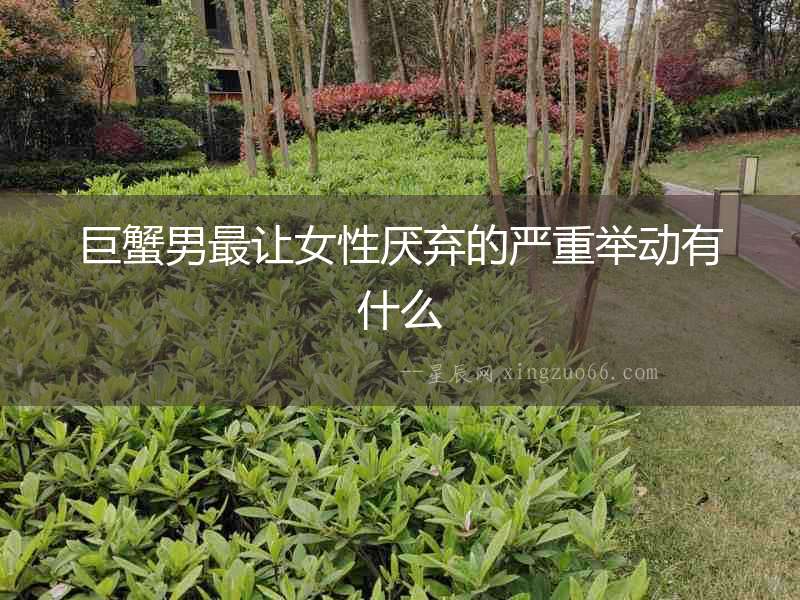 巨蟹男最讓女性厭棄的嚴重舉動有什么