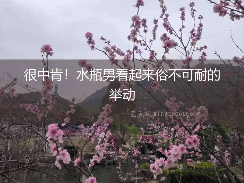 很中肯！水瓶男看起來俗不可耐的舉動(dòng)