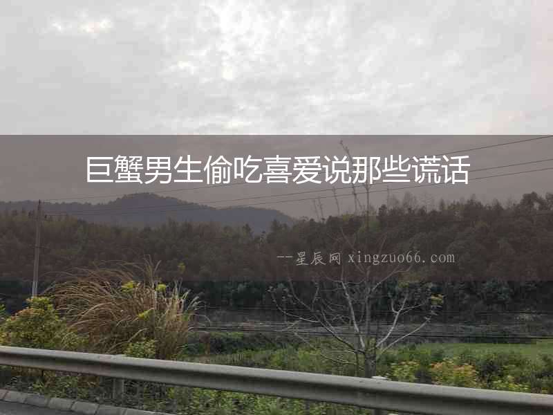 巨蟹男生偷吃喜愛說那些謊話