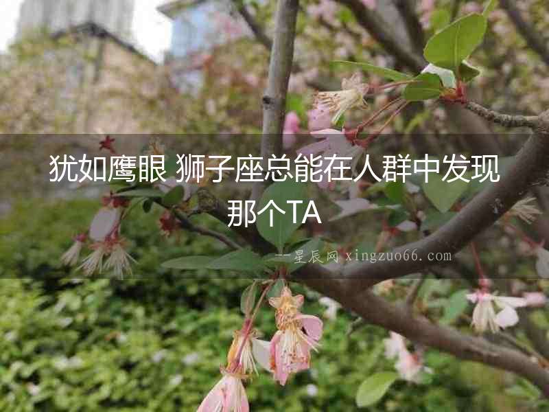 猶如鷹眼 獅子座總能在人群中發(fā)現(xiàn)那個TA
