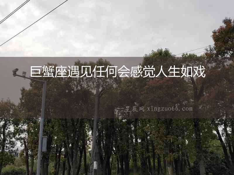 巨蟹座遇見任何會感覺人生如戲