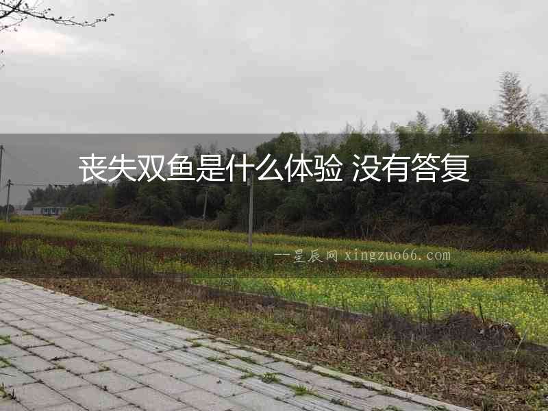 喪失雙魚是什么體驗(yàn) 沒有答復(fù)