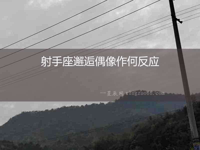 射手座邂逅偶像作何反應(yīng)