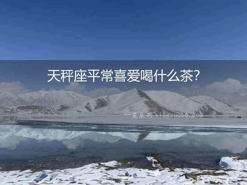 天秤座平常喜愛喝什么茶？