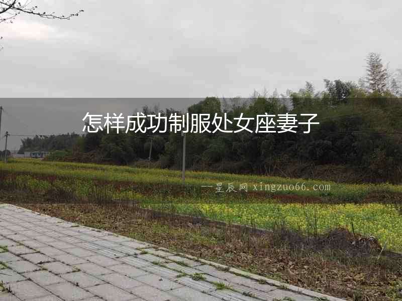 怎樣成功制服處女座妻子