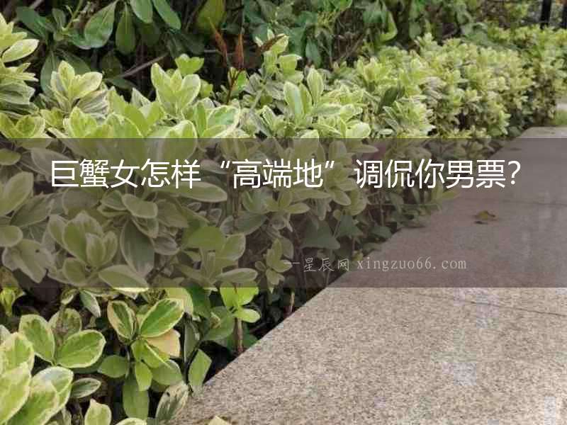 巨蟹女怎樣“高端地”調侃你男票？