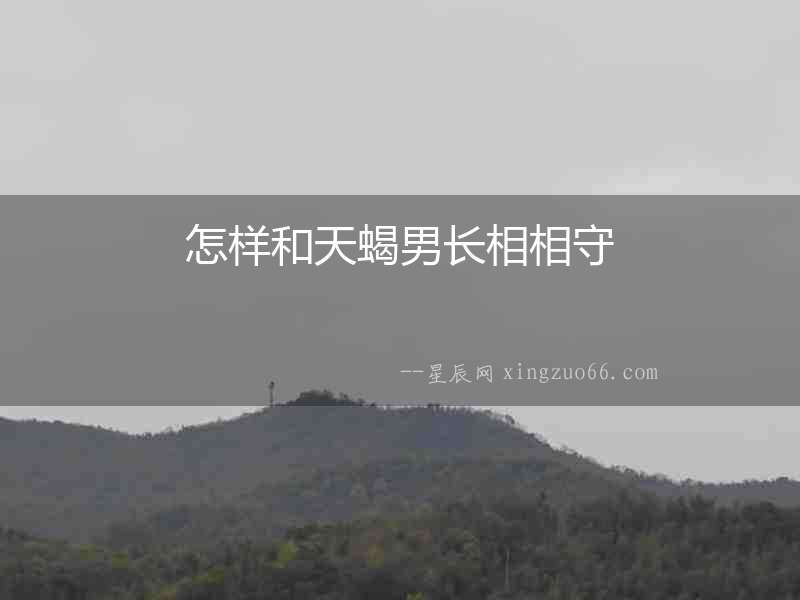 怎樣和天蝎男長相相守