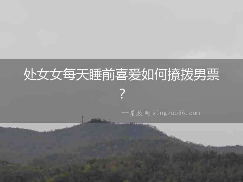 處女女每天睡前喜愛如何撩撥男票？