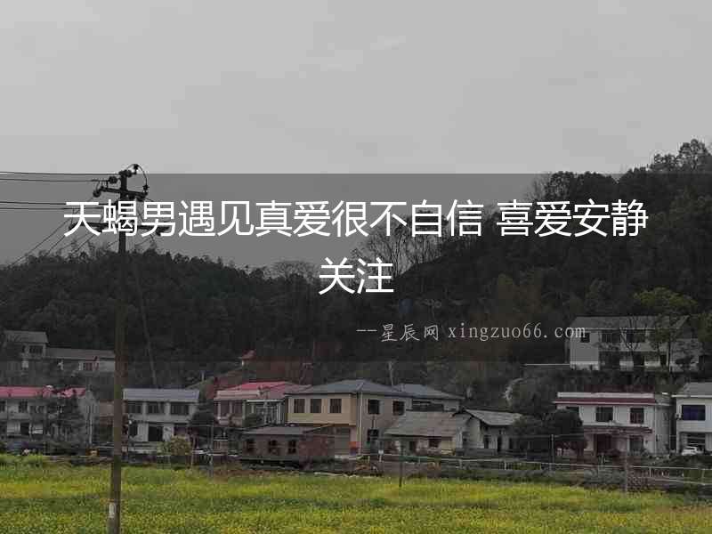天蝎男遇見真愛很不自信 喜愛安靜關(guān)注
