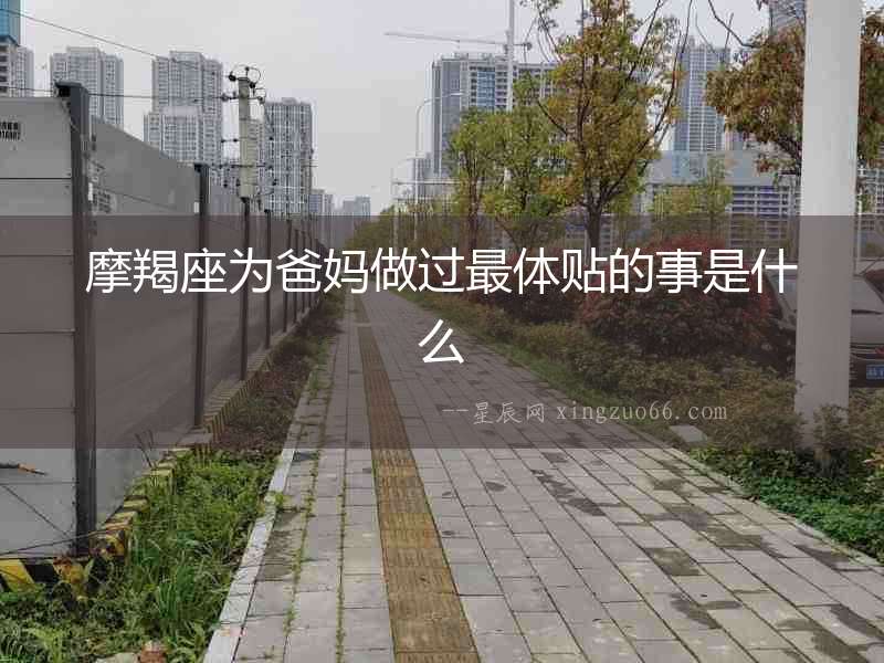 摩羯座為爸媽做過最體貼的事是什么