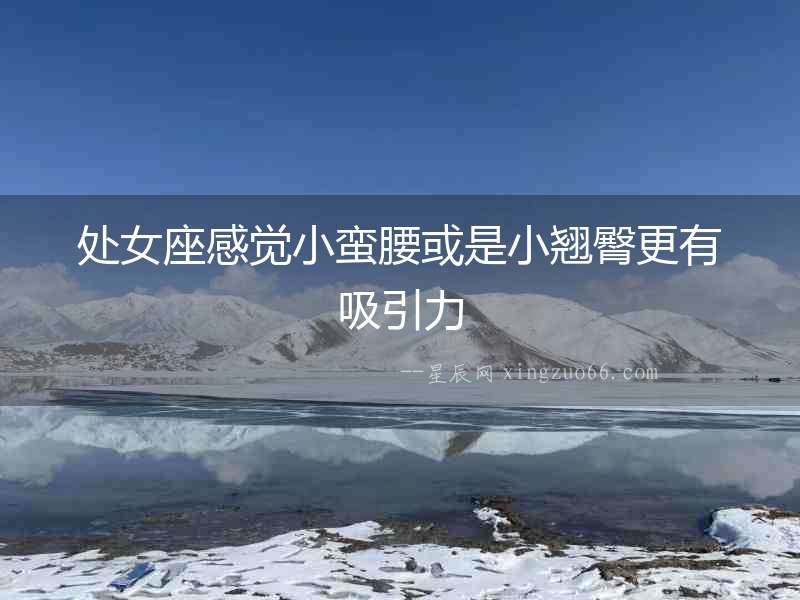 處女座感覺小蠻腰或是小翹臀更有吸引力