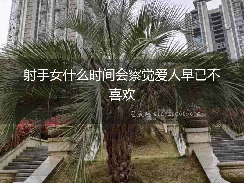 射手女什么時間會察覺愛人早已不喜歡