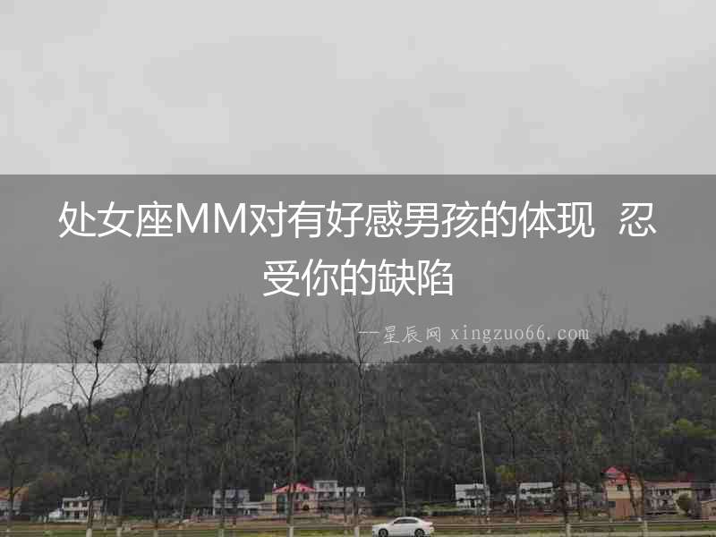 處女座MM對有好感男孩的體現(xiàn)  忍受你的缺陷