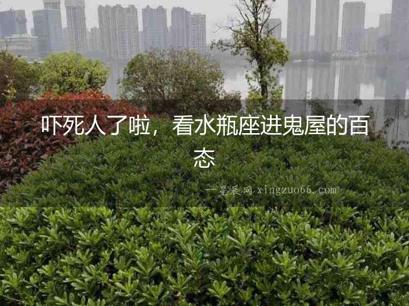 嚇死人了啦，看水瓶座進鬼屋的百態(tài)