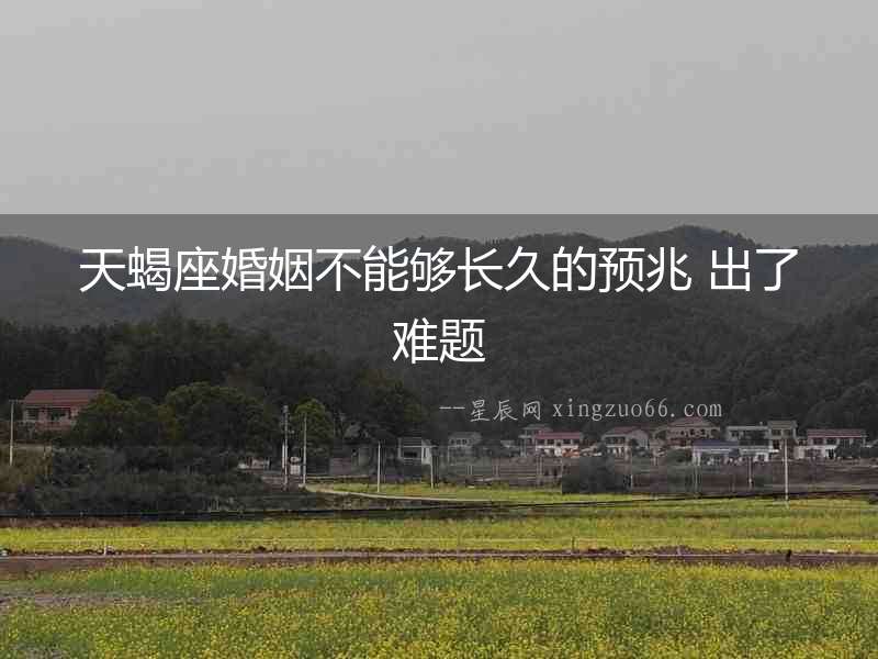 天蝎座婚姻不能夠長久的預兆 出了難題