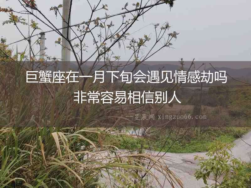 巨蟹座在一月下旬會遇見情感劫嗎 非常容易相信別人