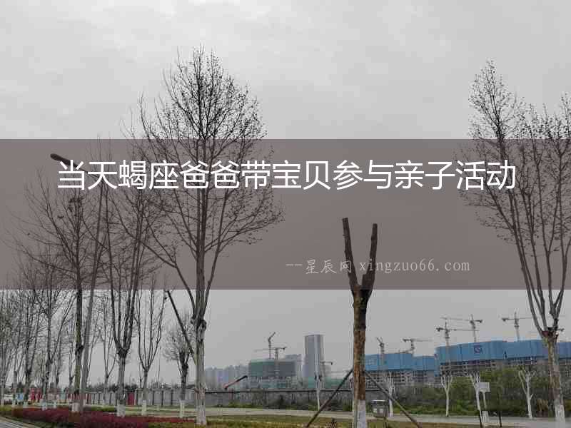 當(dāng)天蝎座爸爸帶寶貝參與親子活動