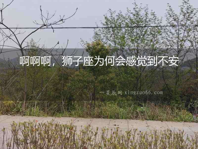 啊啊啊，獅子座為何會感覺到不安