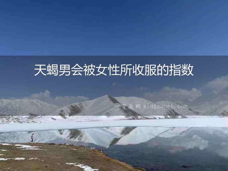 天蝎男會被女性所收服的指數
