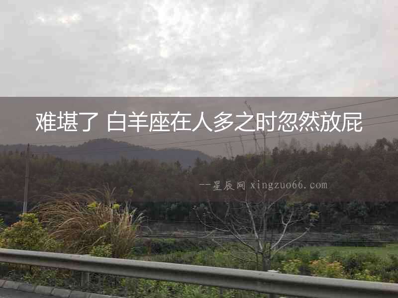 難堪了 白羊座在人多之時忽然放屁