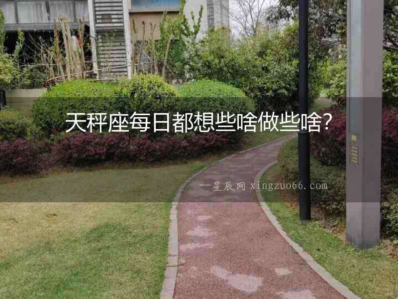 天秤座每日都想些啥做些啥？