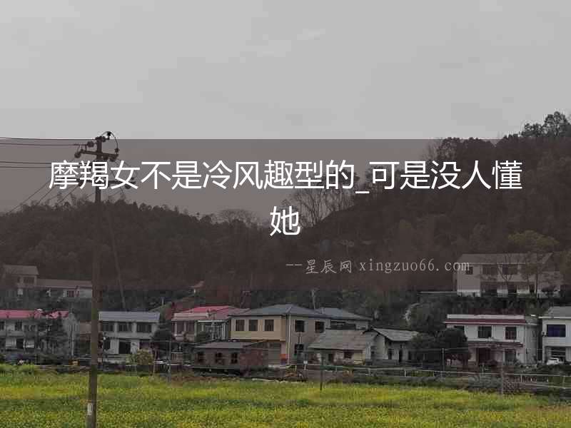 摩羯女不是冷風趣型的_可是沒人懂她