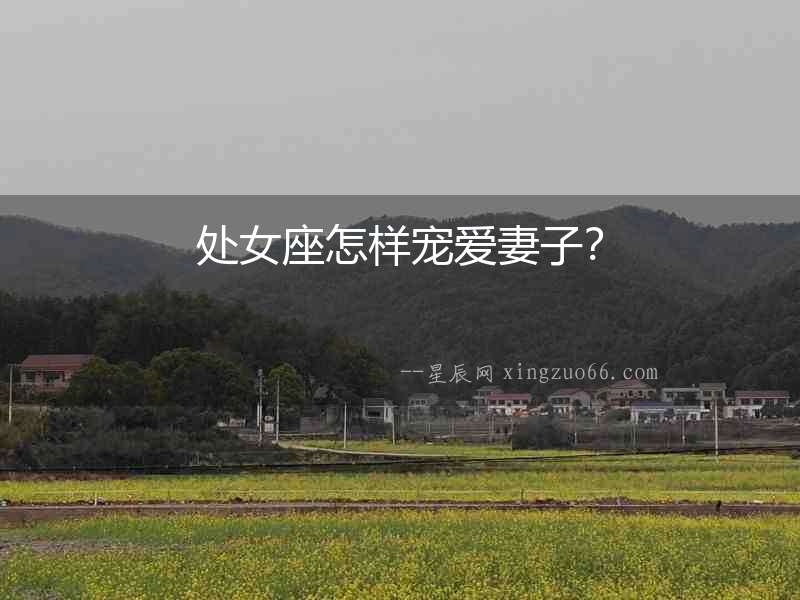 處女座怎樣寵愛妻子？