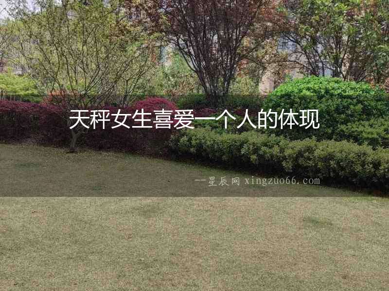 天秤女生喜愛一個(gè)人的體現(xiàn)