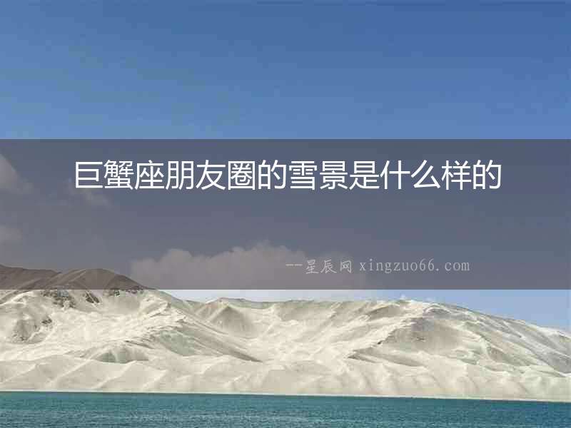 巨蟹座朋友圈的雪景是什么樣的
