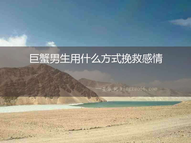 巨蟹男生用什么方式挽救感情
