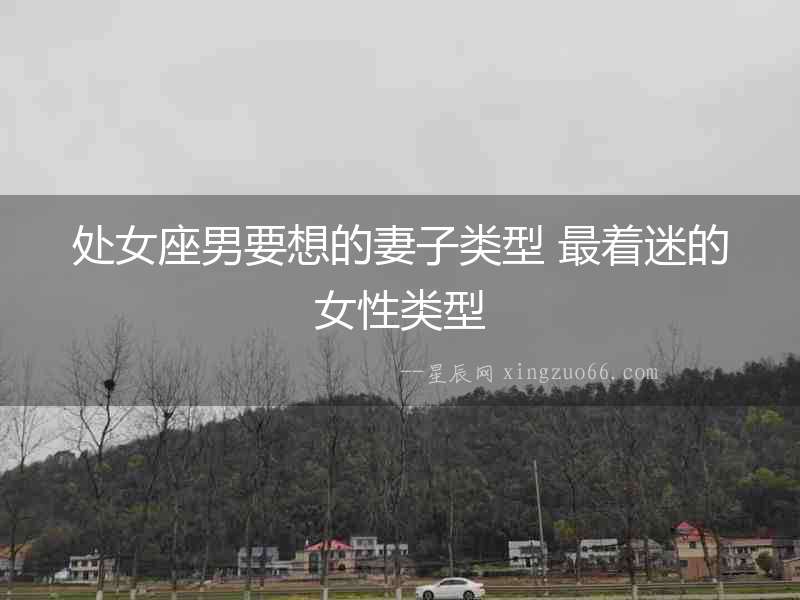 處女座男要想的妻子類型 最著迷的女性類型