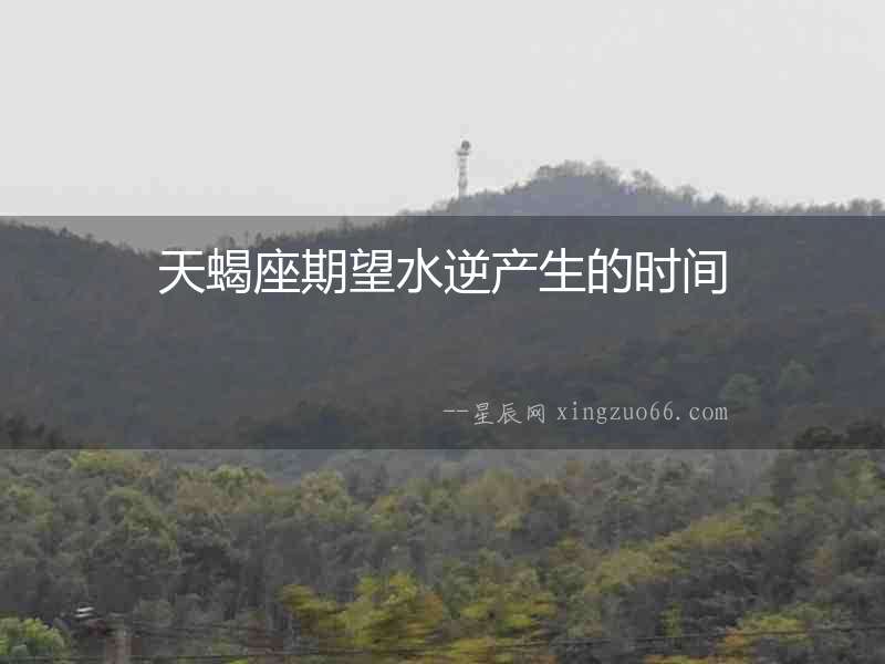 天蝎座期望水逆產生的時間