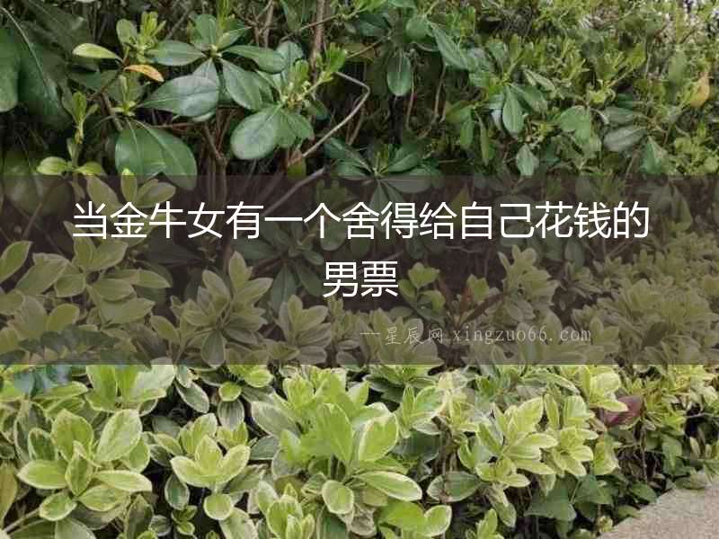 當金牛女有一個舍得給自己花錢的男票